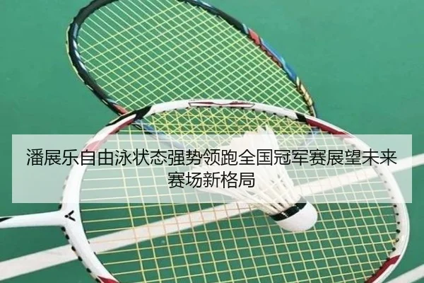 潘展乐自由泳状态强势领跑全国冠军赛展望未来赛场新格局