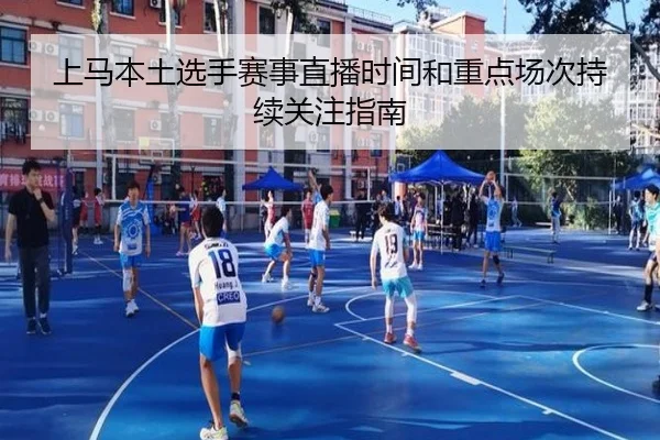 上马本土选手赛事直播时间和重点场次持续关注指南